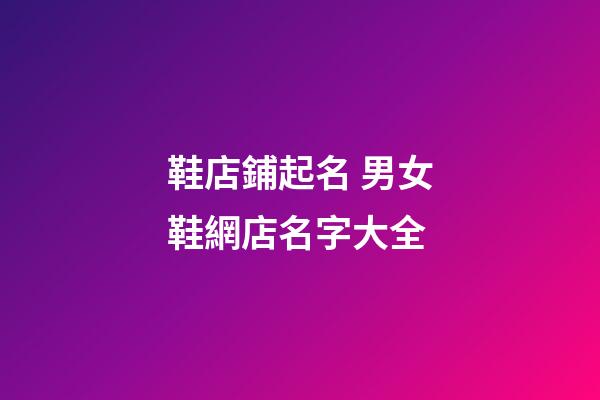 鞋店鋪起名 男女鞋網店名字大全-第1張-店鋪起名-玄機派